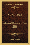 A Royal Family: A Comedy Of Romance In Three Acts (1904)