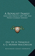 A Royalist Family: Irish And French 1689-1789; And Prince Charles Edward - De La Tremoille, Duc (Editor), and MacGregor, A G Murray (Translated by)