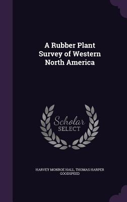 A Rubber Plant Survey of Western North America - Hall, Harvey Monroe, and Goodspeed, Thomas Harper