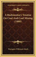 A Rudimentary Treatise on Coal and Coal Mining (1880)