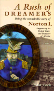 A Rush of Dreamers: Being the Remarkable Story of Joshua Norton: Emperor of the United States and Protector of Mexico - Cech, John