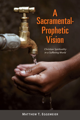 A Sacramental-Prophetic Vision: Christian Spirituality in a Suffering World - Eggemeier, Matthew T