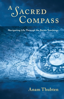 A Sacred Compass: Navigating Life Through the Bardo Teachings - Thubten, Anam