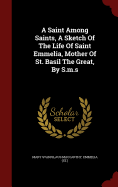 A Saint Among Saints, a Sketch of the Life of Saint Emmelia, Mother of St. Basil the Great, by S.M.S.
