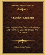 A Sanskrit Grammar: Including Both The Classical Language And The Older Dialects Of Veda And Brahmana