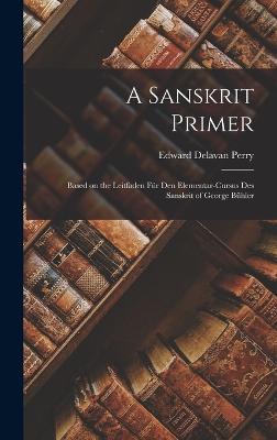A Sanskrit Primer: Based on the Leitfaden Fr Den Elementar-Cursus Des Sanskrit of George Bhler - Perry, Edward Delavan