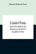 A Sanskrit Primer; Based On The Leitfaden Fr Den Elementarcursus Des Sanskrit Of Georg Bhler Of Vienna