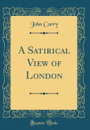 A Satirical View of London (Classic Reprint)