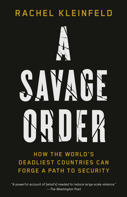 A Savage Order: How the World's Deadliest Countries Can Forge a Path to Security - Kleinfeld, Rachel