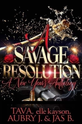 A Savage Resolution: A New Year's Anthology - Kayson, Elle, and B, Jas, and Tava