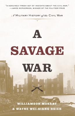 A Savage War: A Military History of the Civil War - Murray, Williamson, and Hsieh, Wayne Wei-Siang
