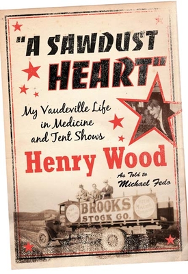 A Sawdust Heart: My Vaudeville Life in Medicine and Tent Shows - Wood, Henry, and Fedo, Michael