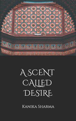 A Scent Called Desire - Sharma, Kanika