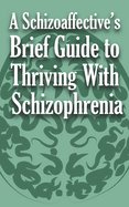 A Schizoaffective's Brief Guide to Thriving with Schizophrenia