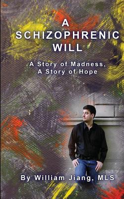 A Schizophrenic Will: A Story of Madness, A Story of Hope - Mls, William Jiang