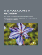 A School Course in Geometry: Including the Elements of Trigonometry and Mensuration and an Introduction to the Methods of Co-Ordinate Geometry