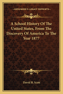 A School History Of The United States, From The Discovery Of America To The Year 1877