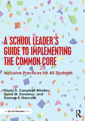 A School Leader's Guide to Implementing the Common Core: Inclusive Practices for All Students - Campbell-Whatley, Gloria D., and Dunaway, David M., and Hancock, Dawson R.