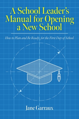 A School Leaders Manual for Opening a New School: How to Plan and Be Ready for the First Day of School - Garraux, Jane