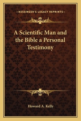 A Scientific Man and the Bible a Personal Testimony - Kelly, Howard a