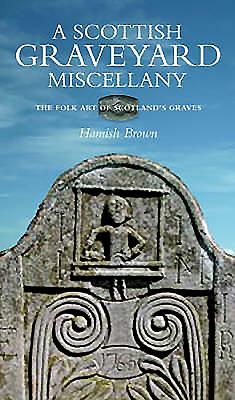 A Scottish Graveyard Miscellany: The Folk Art of Scotland's Graves - Brown, Hamish
