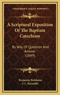 A Scriptural Exposition Of The Baptism Catechism: By Way Of Question And Answer (1849)