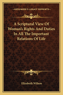 A Scriptural View Of Woman's Rights And Duties In All The Important Relations Of Life