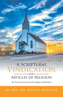 A Scriptural Vindication of the Articles of Religion: The Twenty-Five Articles of the Religion of Methodism - Rupwate, Rt Daniel