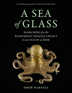 A Sea of Glass: Searching for the Blaschkas' Fragile Legacy in an Ocean at Risk Volume 13