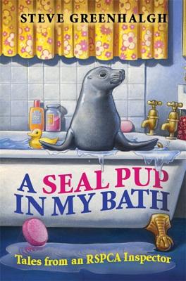 A Seal Pup in My Bath: Tales from an RSPCA Inspector - Greenhalgh, Steve