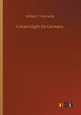 A Searchlight On Germany - Hornaday, William T