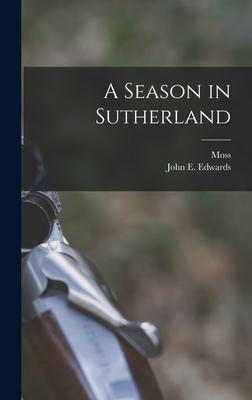 A Season in Sutherland - Edwards, John E, and Moss