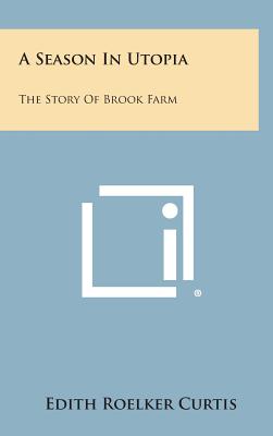 A Season in Utopia: The Story of Brook Farm - Curtis, Edith Roelker