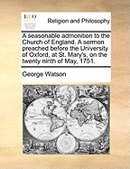 A Seasonable Admonition to the Church of England. A Sermon Preached Before the University of Oxford, at St. Mary's, on the Twenty Ninth of May, 1751