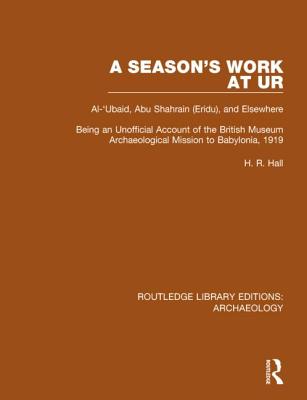 A Season's Work at Ur, Al-'Ubaid, Abu Shahrain-Eridu-and Elsewhere: Being an Unofficial Account of the British Museum Archaeological Mission to Babylonia, 1919 - Hall, H.R.
