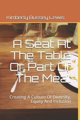 A Seat At The Table Or Part Of The Meal: Creating A Culture Of Diversity, Equity And Inclusion - Lewis, Kimberly Bussey