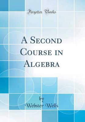 A Second Course in Algebra (Classic Reprint) - Wells, Webster