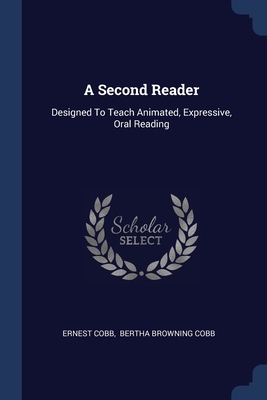 A Second Reader: Designed To Teach Animated, Expressive, Oral Reading - Cobb, Ernest, and Bertha Browning Cobb (Creator)
