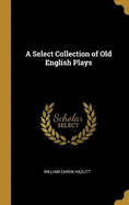 A Select Collection of Old English Plays