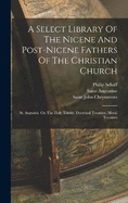 A Select Library Of The Nicene And Post-nicene Fathers Of The Christian Church: St. Augustin: On The Holy Trinity. Doctrinal Treatises. Moral Treatises