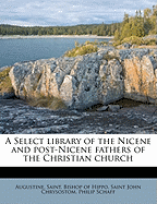 A Select library of the Nicene and post-Nicene fathers of the Christian church - Augustine, Saint Bishop of Hippo (Creator), and John Chrysostom, Saint, and Schaff, Philip