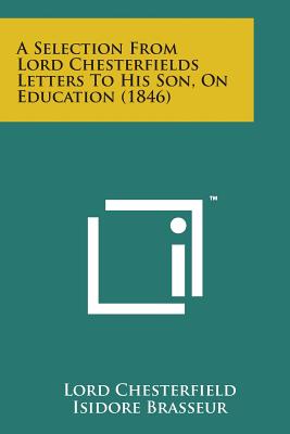 A Selection from Lord Chesterfields Letters to His Son, on Education (1846) - Chesterfield, Lord, and Brasseur, Isidore (Editor)