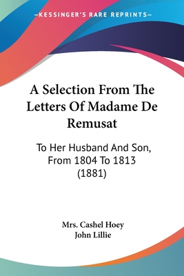 A Selection From The Letters Of Madame De Remusat: To Her Husband And Son, From 1804 To 1813 (1881) - Hoey, Cashel, Mrs., and Lillie, John