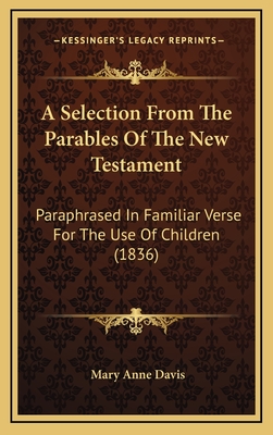 A Selection from the Parables of the New Testament: Paraphrased in Familiar Verse for the Use of Children (1836) - Davis, Mary Anne