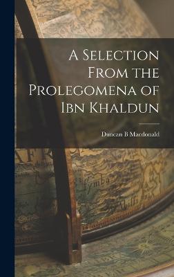 A Selection From the Prolegomena of Ibn Khaldun - MacDonald, Duncan B