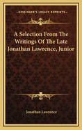 A Selection from the Writings of the Late Jonathan Lawrence, Junior