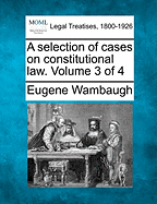 A Selection of Cases on Constitutional Law. Volume 3 of 4 - Wambaugh, Eugene