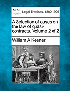 A Selection of cases on the law of quasi-contracts. Volume 2 of 2 - Keener, William A