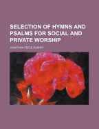 A Selection of Hymns and Psalms for Social and Private Worship