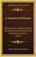 A Selection of Hymns: Designed as a Supplement to the Psalms and Hymns of the Presbyterian Church